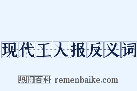 现代工人报反义词是什么意思的图片